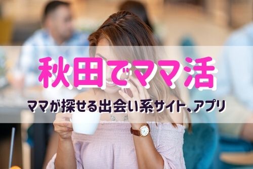 秋田のママ活相手が探せるおすすめマッチングアプリ