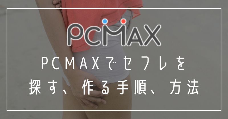 PCMAXでセフレを探す、作る手順、方法