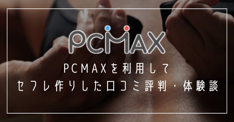 PCMAXを利用してセフレ作りした口コミ評判・体験談